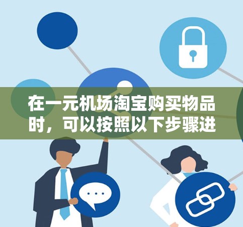 在一元机场淘宝购买物品时，可以按照以下步骤进行