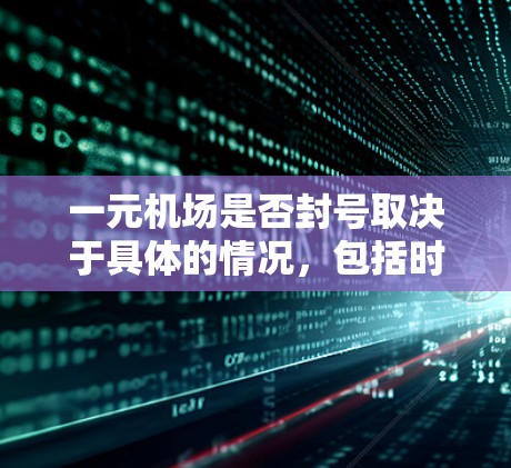 一元机场是否封号取决于具体的情况，包括时间、季节、设备问题或其他原因。以下是具体的分析