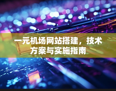 一元机场网站搭建，技术方案与实施指南