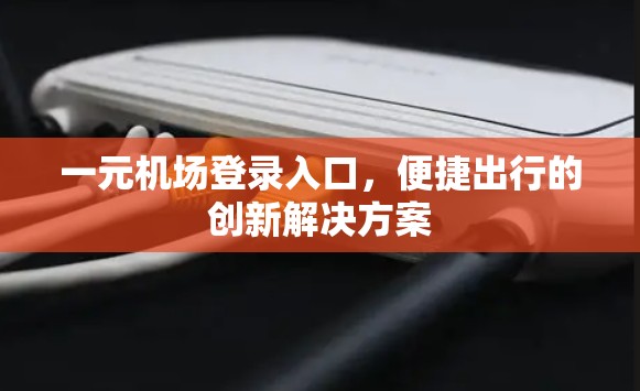 一元机场登录入口，便捷出行的创新解决方案