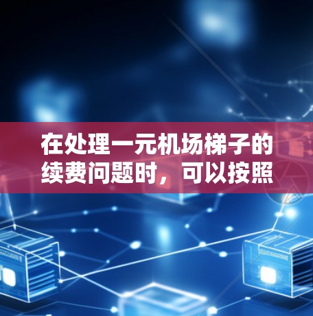 在处理一元机场梯子的续费问题时，可以按照以下步骤进行