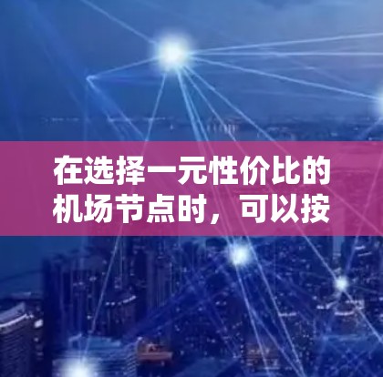 在选择一元性价比的机场节点时，可以按照以下步骤进行评估和选择