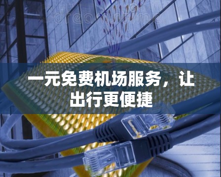 一元免费机场服务，让出行更便捷