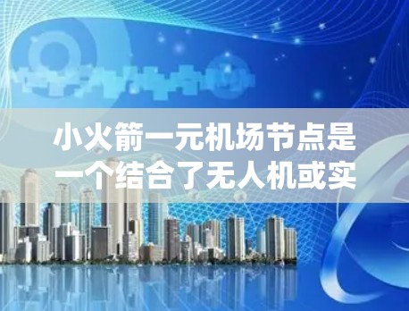 小火箭一元机场节点是一个结合了无人机或实时监控设备的机场管理概念，可能指的是机场管理中心中的快速响应和信息采集系统。以下是对该概念的详细分析和解释