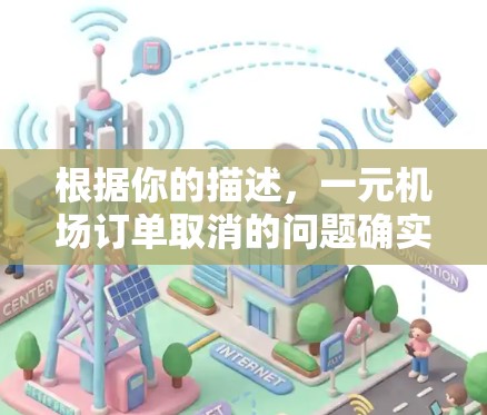 根据你的描述，一元机场订单取消的问题确实是一个复杂且敏感的挑战。以下是基于你提到的情况的一些总结和建议