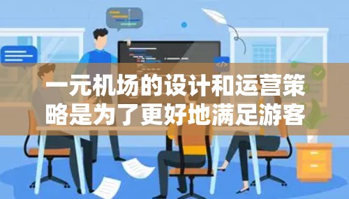 一元机场的设计和运营策略是为了更好地满足游客需求，通过多种方式提高用户体验。以下是对一元机场特点和使用情况的详细分析