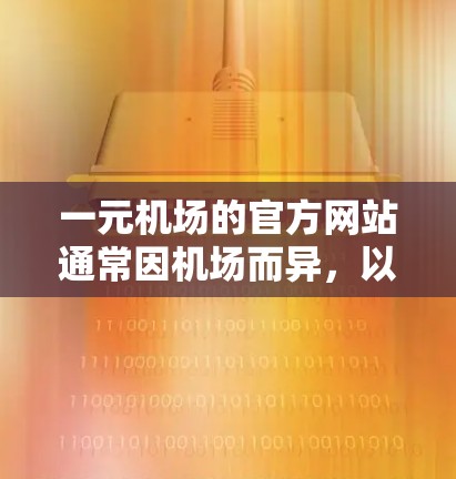 一元机场的官方网站通常因机场而异，以下是一些常见的机场的官方网站网址