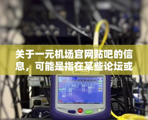 关于一元机场官网贴吧的信息，可能是指在某些论坛或贴吧里有关于机场的帖子。如果您想了解关于机场的详细信息，可以参考以下内容