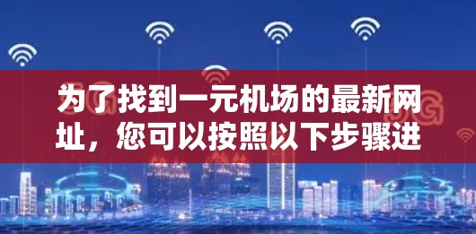 为了找到一元机场的最新网址，您可以按照以下步骤进行