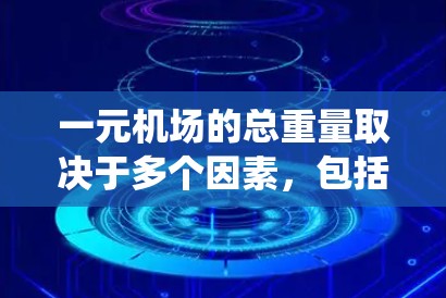 一元机场的总重量取决于多个因素，包括旅客数量、行李数量、行李重量标准、旅客体重平均值以及机场的管理系统收费情况。以下是详细的分析
