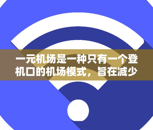 一元机场是一种只有一个登机口的机场模式，旨在减少排队时间，提高效率。以下是关于一元机场的详细分析和建议