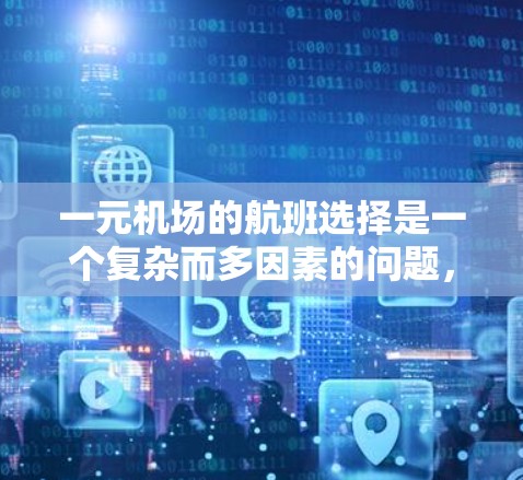 一元机场的航班选择是一个复杂而多因素的问题，主要受到以下几个方面的挑战和影响