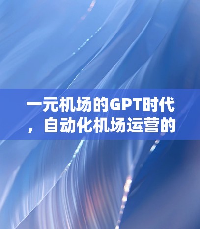 一元机场的GPT时代，自动化机场运营的未来展望
