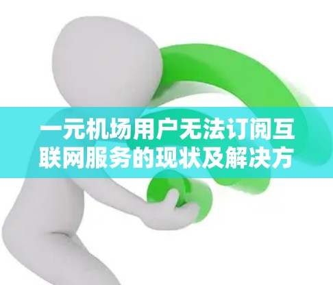 一元机场用户无法订阅互联网服务的现状及解决方案