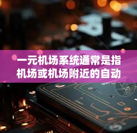 一元机场系统通常是指机场或机场附近的自动取钱或办理服务的设备，这些设备通常在机场附近商店或自动取款机上安装。这些设备通常能在一秒钟内完成操作，通常不需要排队，因此被称为一元设备
