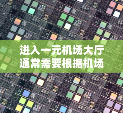 进入一元机场大厅通常需要根据机场的具体安排进行，以下是一个通用步骤指南