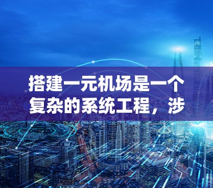 搭建一元机场是一个复杂的系统工程，涉及多个方面的考虑和实践。以下是一个详细的步骤指南，帮助您系统地搭建一元机场