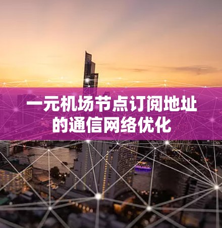 一元机场节点订阅地址的通信网络优化