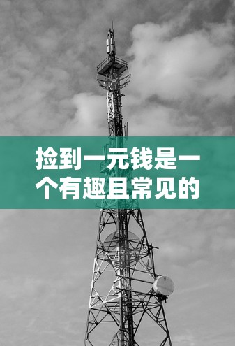 捡到一元钱是一个有趣且常见的活动，尤其是在旅行或闲暇时。它不仅能让人放松心情，还能让我们回忆起过去的美好时光。如果你在机场捡到了一元钱，那也是件值得记录的事情。以下是一些关于捡到一元钱的建议