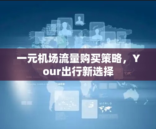 一元机场流量购买策略，Your出行新选择