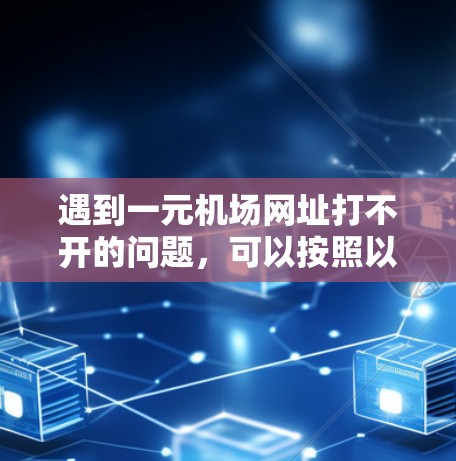 遇到一元机场网址打不开的问题，可以按照以下步骤进行处理