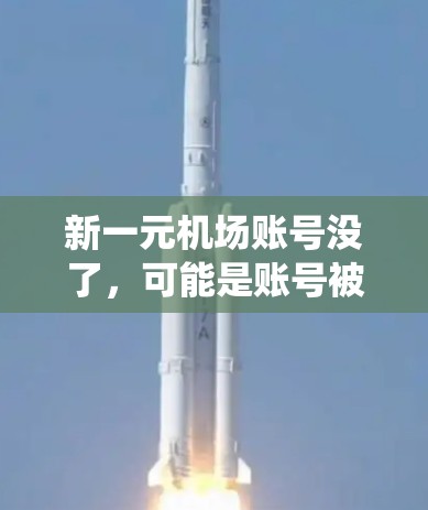 新一元机场账号没了，可能是账号被删除了或系统问题。建议