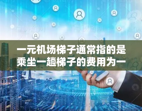 一元机场梯子通常指的是乘坐一趟梯子的费用为一元，可能包括整趟的费用，而不需要支付每段或每趟的费用。具体操作方式可能因机场的不同而有所不同