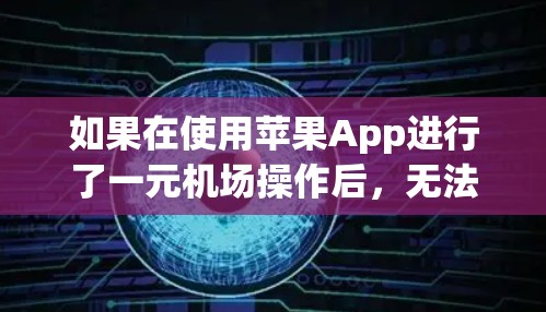 如果在使用苹果App进行了一元机场操作后，无法通过苹果跳转，可能的原因包括以下几种