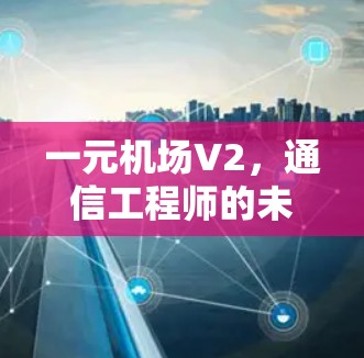 一元机场V2，通信工程师的未来 destination