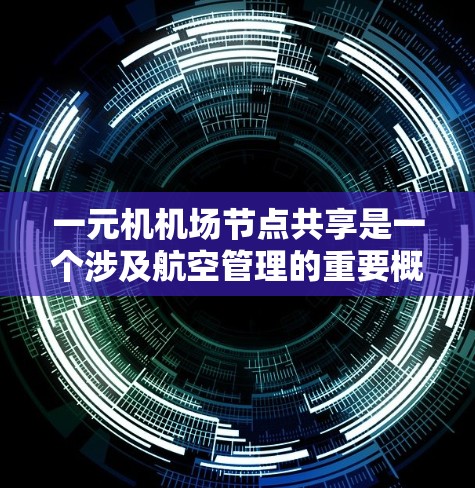 一元机机场节点共享是一个涉及航空管理的重要概念，涉及机场的机舱结构、设施共享以及运营管理。以下是对该主题的分步解释