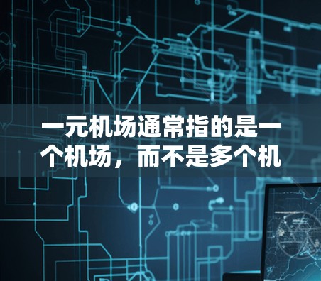 一元机场通常指的是一个机场，而不是多个机场。选择一元机场时，通常需要考虑以下几个关键因素