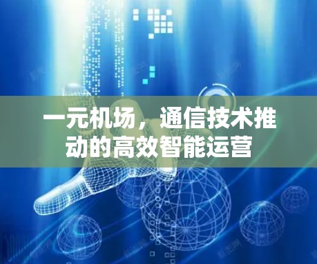 一元机场，通信技术推动的高效智能运营