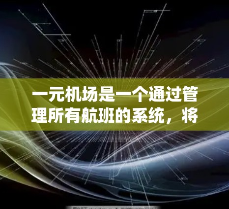 一元机场是一个通过管理所有航班的系统，将多个航班集中在一个地点，通常用于减少管理的复杂性，同时可能提供优惠和便利的服务。以下是对一元机场的详细说明