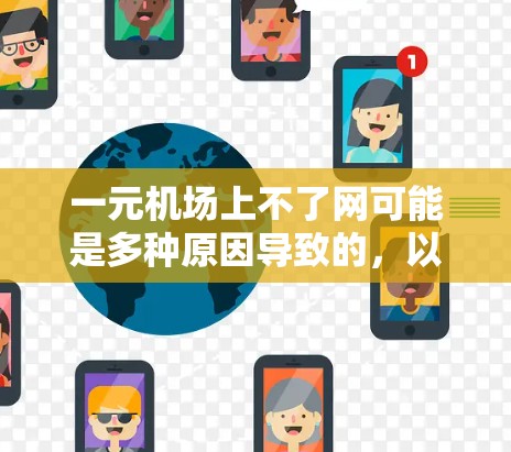 一元机场上不了网可能是多种原因导致的，以下是一些可能的原因及解决方法