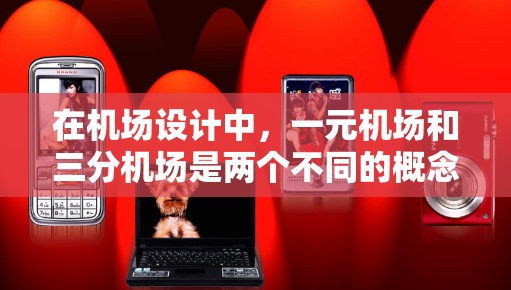 在机场设计中，一元机场和三分机场是两个不同的概念，各自具有独特的结构和管理方式，适用于不同的情况。以下是关于这两个概念的详细分析
