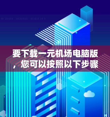 要下载一元机场电脑版，您可以按照以下步骤操作