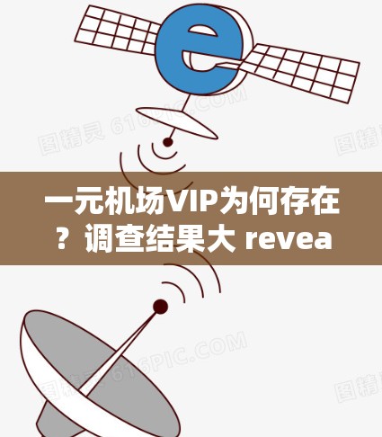 一元机场VIP为何存在？调查结果大 reveal！