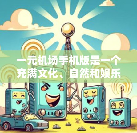 一元机场手机版是一个充满文化、自然和娱乐魅力的城市旅游目的地，为游客提供了丰富多彩的体验。以下是其主要优点的详细说明