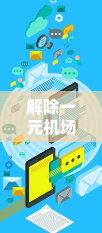 解除一元机场的限制是一个复杂但可行的过程，需要综合考虑技术、法律、基础设施和管理等多个方面。以下是一个逐步的指南，帮助您解除一元机场的限制