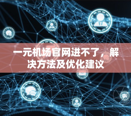 一元机场官网进不了，解决方法及优化建议