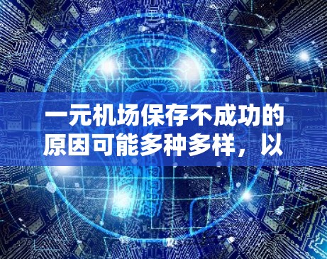 一元机场保存不成功的原因可能多种多样，以下是一些可能的原因和解决方法