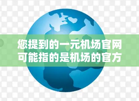 您提到的一元机场官网可能指的是机场的官方网站或一个专注于机场服务的新网页。以下是一些可能的解释和建议