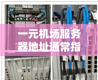 一元机场服务器地址通常指的是机场的服务器中心或信息平台，用于处理机场的各种信息和服务。这些服务器可能位于某个特定的城市，例如上海、北京、广州等。它们主要用于