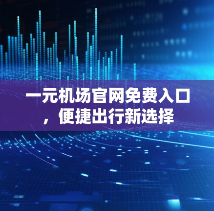 一元机场官网免费入口，便捷出行新选择