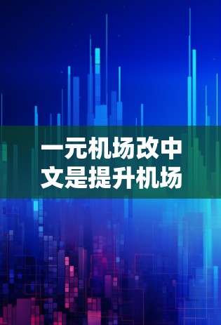 一元机场改中文是提升机场形象、提高用户体验的重要环节。以下是一些改中文的建议，帮助一元机场更好地适应中文环境