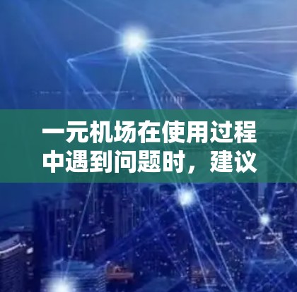 一元机场在使用过程中遇到问题时，建议采取以下步骤