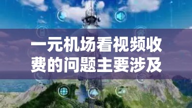 一元机场看视频收费的问题主要涉及行李托运或行李运输服务，具体收费情况因地区、距离、行李类型和携带人的身份而异。以下是详细的分析