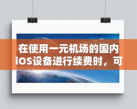 在使用一元机场的国内iOS设备进行续费时，可以按照以下步骤操作
