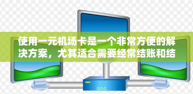 使用一元机场卡是一个非常方便的解决方案，尤其适合需要经常结账和结队出行的人。以下是详细的步骤指南