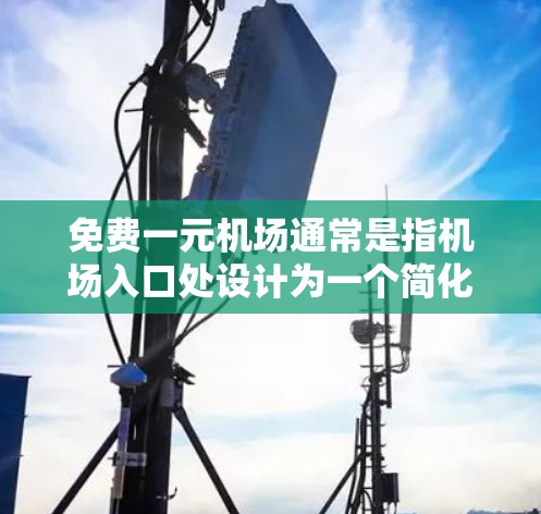 免费一元机场通常是指机场入口处设计为一个简化入口，人们可以直接登机，无需复杂的操作。这种设计可能是为了提高效率和用户体验